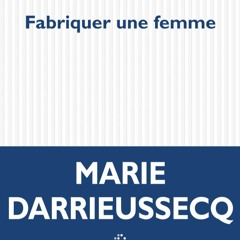 MASQUE ET LA PLUME MARIE DARRIEUSSECQ FABRIQUER UNE FEMME 11 FEVRIER 2024