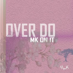 Over Do_[MK On It]