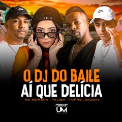O DJ DO BAILE X AI QUE DELICIA - MC,s MORENA,TOPRE,TALIBA ( DIGDIN NO TOQUE )