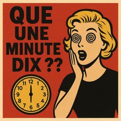 QUE UNE MINUTES DIX ??