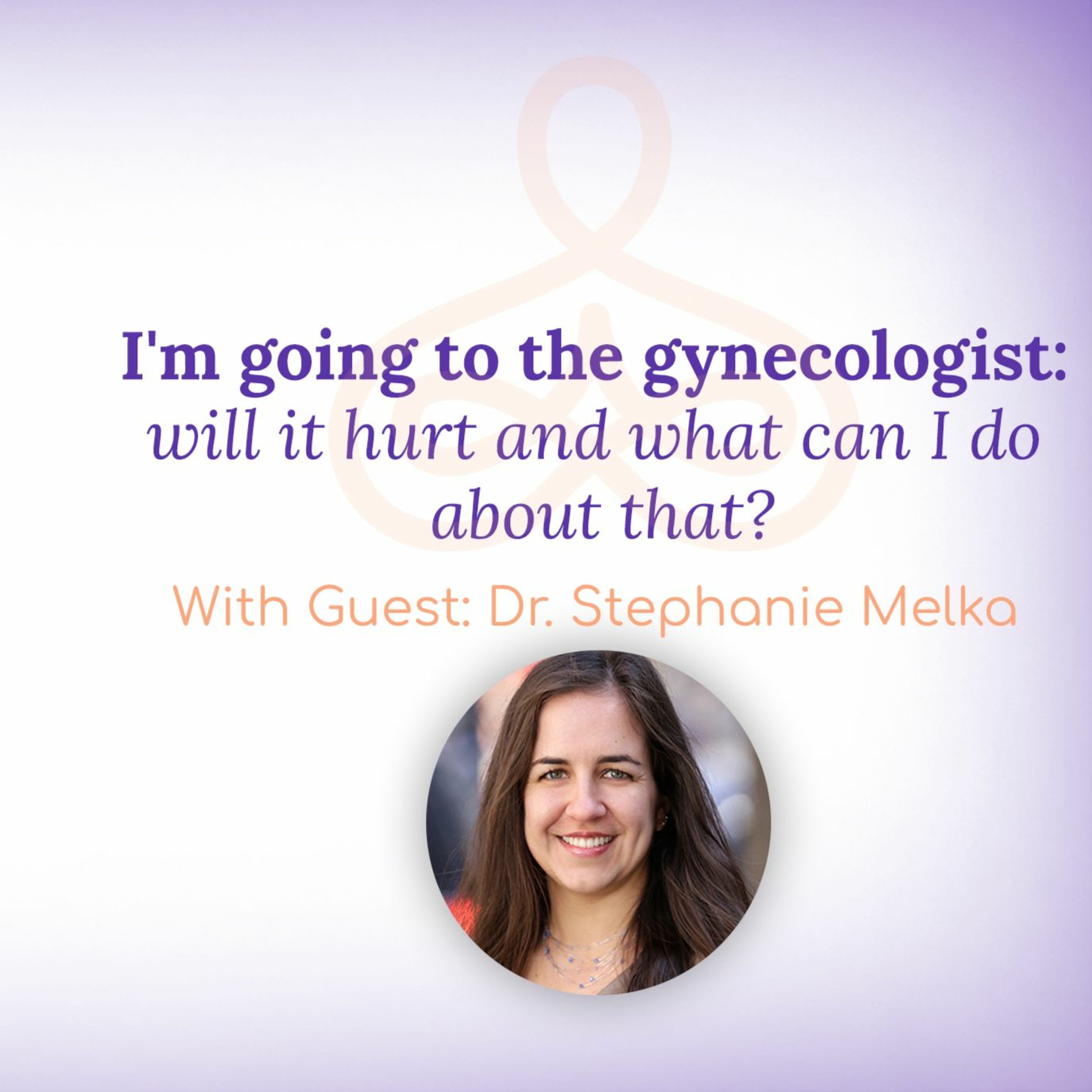 “I'm going to the gynecologist: will it hurt & what can I do about that?” – with Dr. Stephanie Melka episode artwork