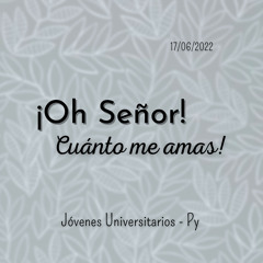¡Oh Señor cuánto me amas!