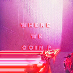 WHERE WE GOIN ?