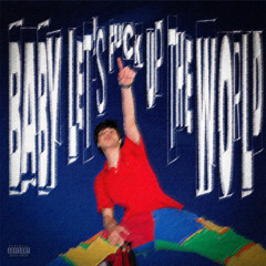 BABY, LET'S FUCK UP THE WORLD!