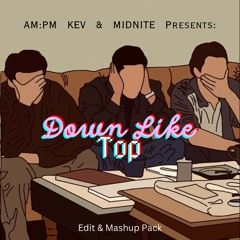 Down Like Top Edit & Mashup Pack ft. (KEV AMPM MIDNITE)