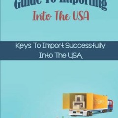 [Get] PDF 📁 Guide To Importing Into The USA: Keys To Import Successfully Into The US