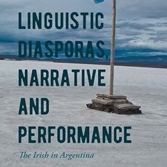 [❤READ ⚡EBOOK⚡] Linguistic Diasporas, Narrative and Performance: The Irish in Argentina