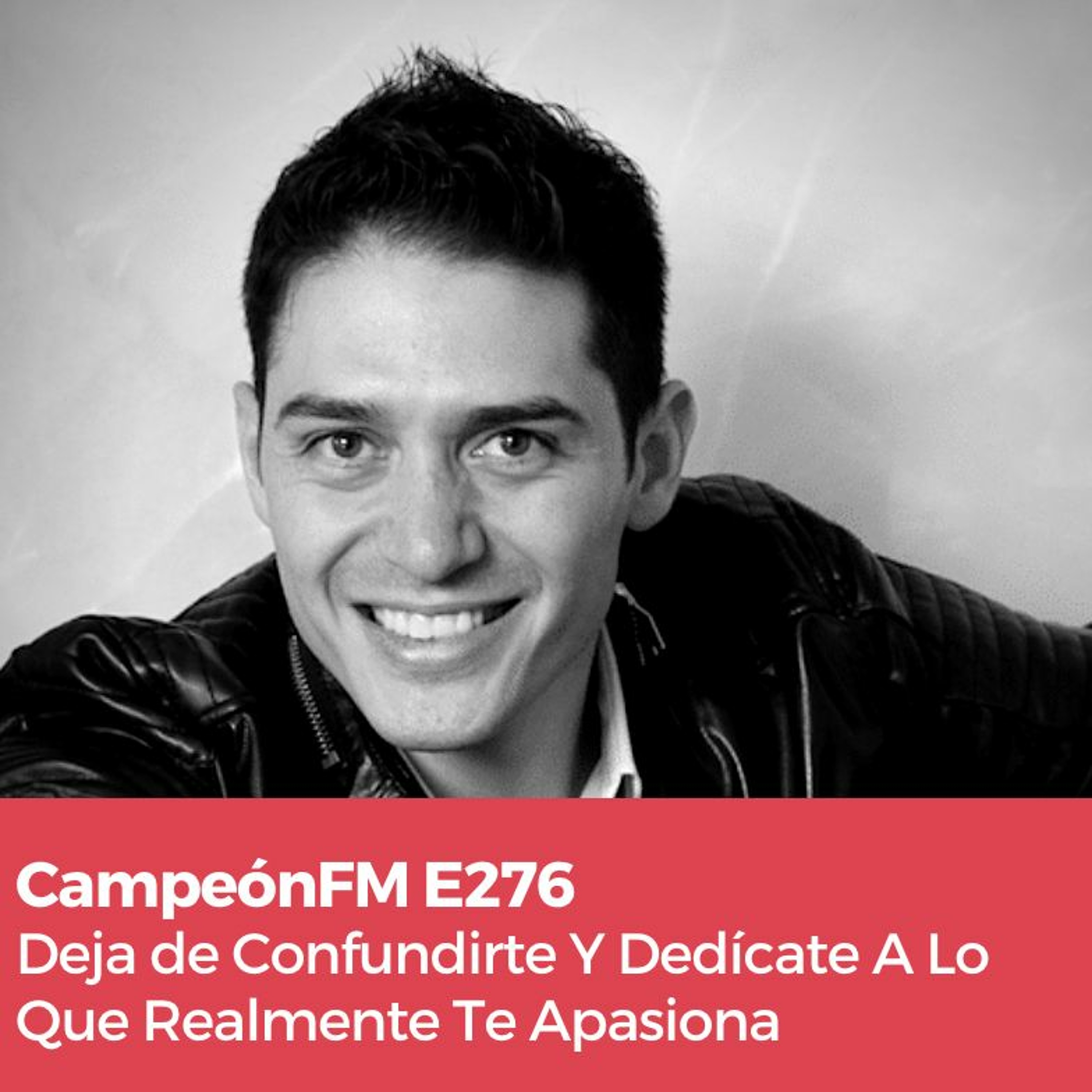 Episodio 276 Deja De Confundirte Y Dedícate A Lo Que Realmente Te Apasiona episode artwork
