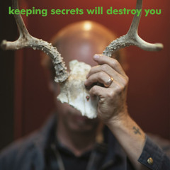 Keeping Secrets Will Destroy You