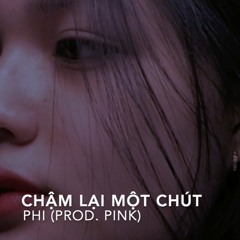 Phi - Chậm Lại Một Chút (Prod. Pink)
