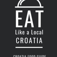 [READ] EPUB 📕 Eat Like a Local- Croatia: Croatian Food Guide (Eat Like a Local- Coun