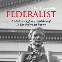 [Get] EBOOK 📦 The Accessible Federalist: A Modern English Translation of 16 Key Fede