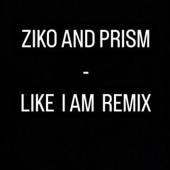 ZIKO AND PRISM - LIKE I AM REMIX