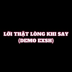 LỜI THẬT LÒNG KHI SAY (DEMO EXSH)