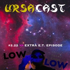 UrsaCast #2.22 >> E.T. Episode: LowLow - We Come In Peace 👽༄))))))♡