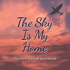 Get [EBOOK EPUB KINDLE PDF] The Sky Is My Home: The Story of Hazel Jane Raines by  Pa