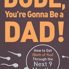 (Download PDF) Dude You're Gonna Be a Dad!: How to Get (Both of You) Through the Next 9 Months - Joh