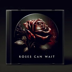 Roses Can Wait