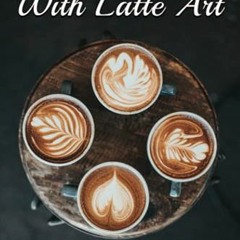 [Access] PDF 🗂️ Get Started With Latte Art: Easy Latte Art Designs And Tips For Begi