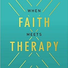 When Faith Meets Therapy: Find Hope and a Practical Path to Emotional, Spiritual, and Relational Hea
