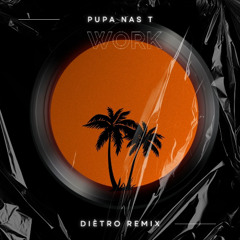 Pupa Nas T - WORK (Diètro Remix) (FREE DOWNLOAD)