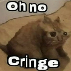 Oh no cringe