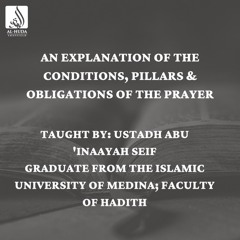 (7)An Explanation Of The Conditions, Pillars And Obligations Of The Prayer - Ustādh Abu Inaayah Seif
