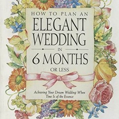 [DOWNLOAD] KINDLE 💘 How to Plan an Elegant Wedding in 6 Months or Less: Achieving Yo