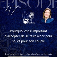 Épisode 47 : Pourquoi est-il important d’accepter de se faire aider pour soi et pour son couple