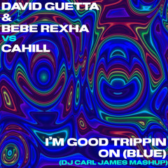 David Guetta & Bebe Rexha Vs Cahill - Im Good Trippin (DJ Carl James Mashup)