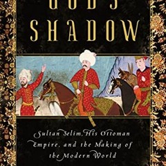 GET EBOOK 📔 God's Shadow: Sultan Selim, His Ottoman Empire, and the Making of the Mo