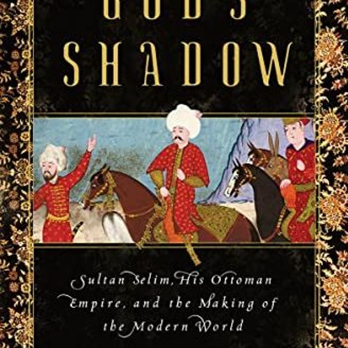 VIEW EPUB 💛 God's Shadow: Sultan Selim, His Ottoman Empire, and the Making of the Mo