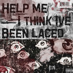HELP ME I THINK IVE BEEN LACED
