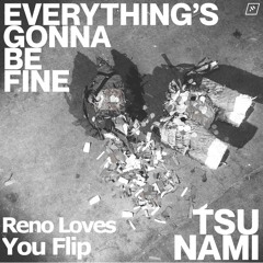 Everything's Gonna Be Fine - Tsu Nami (Reno Loves You Flip)
