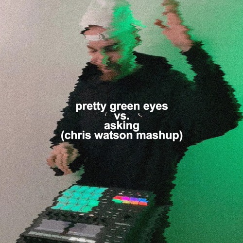 Pretty Green Eyes vs. Asking (Chris Watson Mashup) (Free Download)