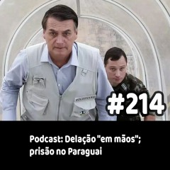 214 - Podcast: Delação "em mãos"; prisão no Paraguai