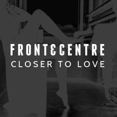 Front & Centre - Closer To Love