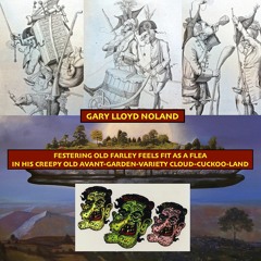 FESTERING OLD FARLEY FEELS FIT AS A FLEA IN HIS CREEPY OLD AVANT-GARDEN-VARIETY CLOUD-CUCKOO-LAND