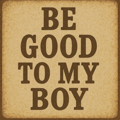 BE GOOD TO MY BOY