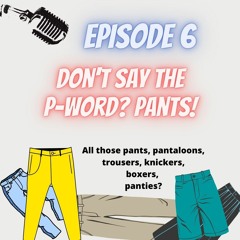 Ep. 6 Don't Say The P-Word... Pants