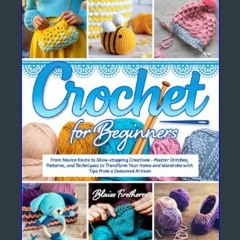 ??pdf^^ ✨ Crochet for Beginners: From Novice Knots to Show-stopping Creations | Master Stitches, P