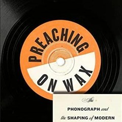 READ PDF Preaching on Wax: The Phonograph and the Shaping of Modern African Amer