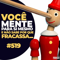 #519: VOCÊ MENTE PARA SI MESMO E NÃO SABE POR QUE FRACASSA...