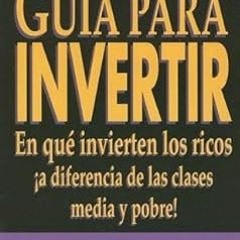 ^Pdf^ Guia Para Invertir: En Que Invierten los Ricos !A Diferencia de las Clases Media y Pobre!