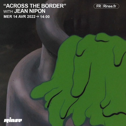 Jean Nipon " across the border" monthly radio show on Rinse france - april 2022
