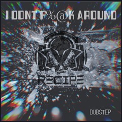 RECIPE - I Dont F@$K Around - Dubstep