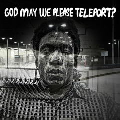 GOD MAY WE PLEASE TELEPORT?
