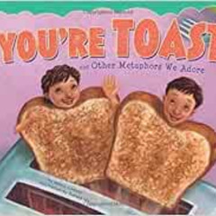 Access PDF 💔 You're Toast and Other Metaphors We Adore (Ways to Say It) by Nancy Loe