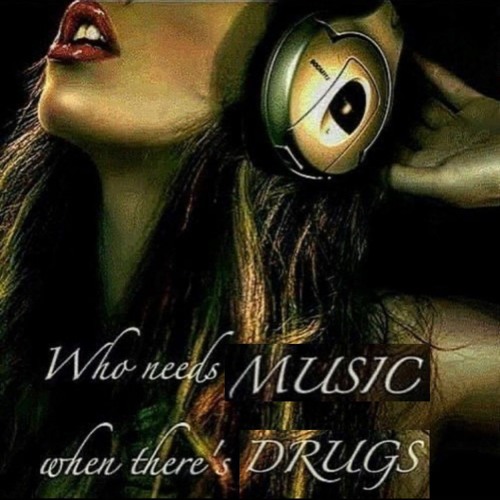 Who needs Music when there's Drugs...