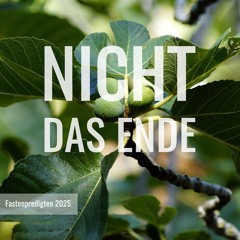 Nicht das Ende - Fastenpredigt 2025 Nr. 3